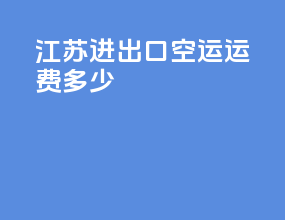 江苏进出口空运运费多少