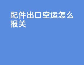 配件出口空运怎么报关