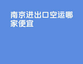 南京进出口空运哪家便宜