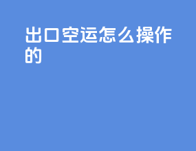 出口空运怎么操作的