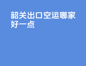 韶关出口空运哪家好一点