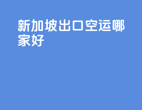 新加坡出口空运哪家好
