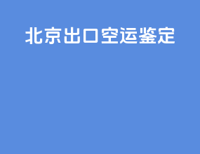 北京出口空运鉴定