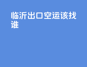 临沂出口空运该找谁
