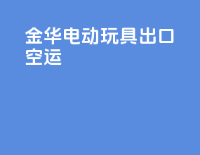 金华电动玩具出口空运