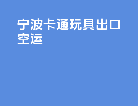 宁波卡通玩具出口空运