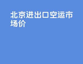 北京进出口空运市场价