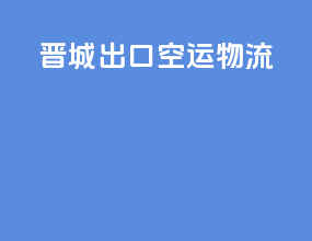 晋城出口空运物流