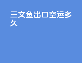 三文鱼出口空运多久