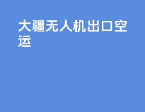 大疆无人机出口空运