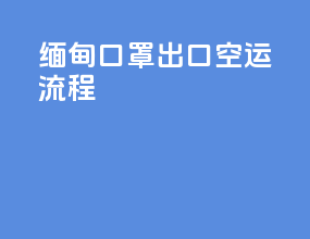 缅甸口罩出口空运流程