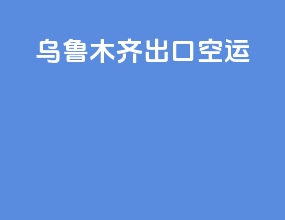 乌鲁木齐出口空运