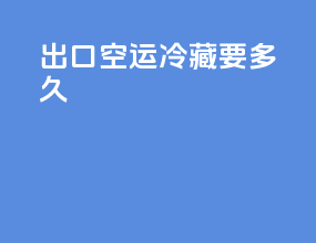 出口空运冷藏要多久