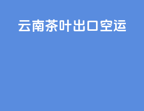云南茶叶出口空运