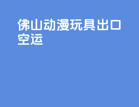佛山动漫玩具出口空运