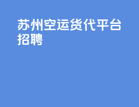 苏州空运货代平台招聘