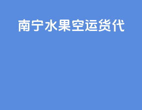 南宁水果空运货代