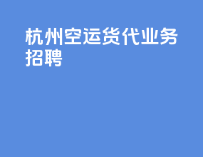 杭州空运货代业务招聘