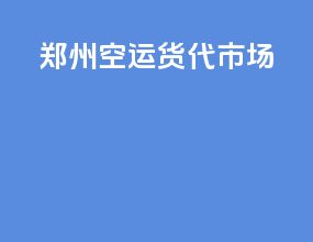 郑州空运货代市场