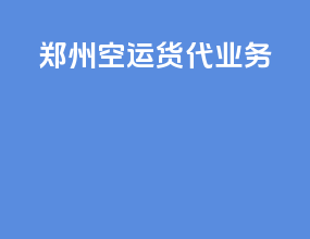 郑州空运货代业务