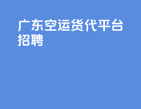 广东空运货代平台招聘
