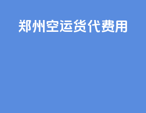 郑州空运货代费用