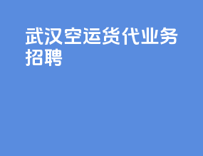 武汉空运货代业务招聘