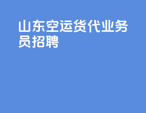 山东空运货代业务员招聘