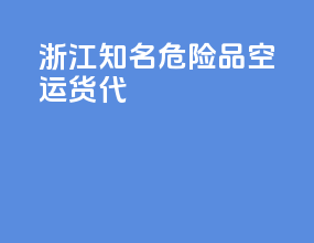 浙江知名危险品空运货代