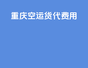 重庆空运货代费用