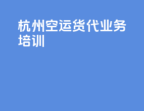 杭州空运货代业务培训