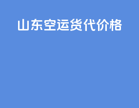 山东空运货代价格