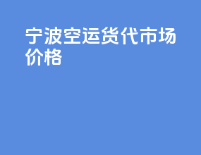 宁波空运货代市场价格