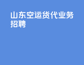 山东空运货代业务招聘