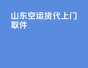 山东空运货代上门取件