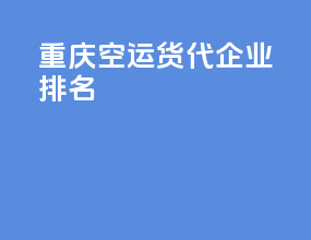 重庆空运货代企业排名