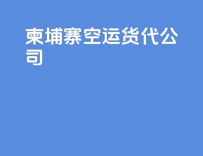 柬埔寨空运货代公司