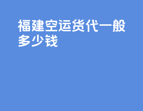 福建空运货代一般多少钱