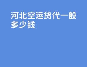 河北空运货代一般多少钱