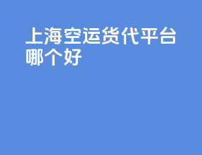 上海空运货代平台哪个好