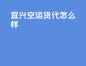 宜兴空运货代怎么样