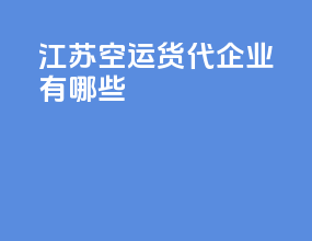 江苏空运货代企业有哪些