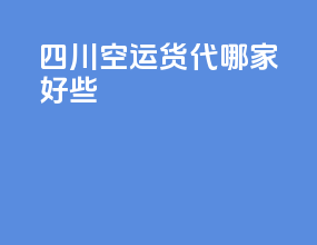 四川空运货代哪家好些