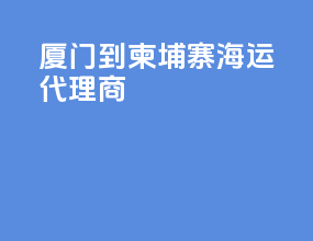 厦门到柬埔寨海运代理商