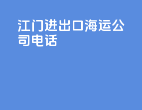 江门进出口海运公司电话