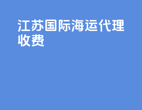 江苏国际海运代理收费