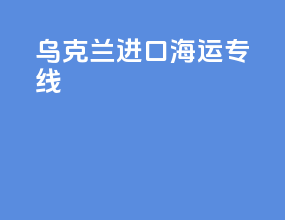 乌克兰进口海运专线