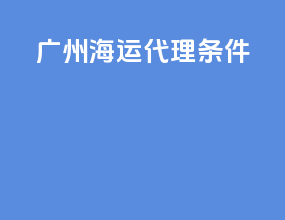 广州海运代理条件
