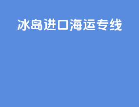 冰岛进口海运专线