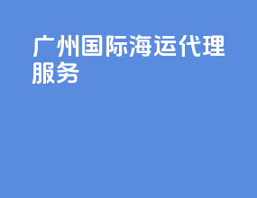 广州国际海运代理服务